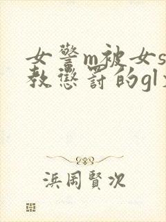 女警m被女s调教惩罚的gl文