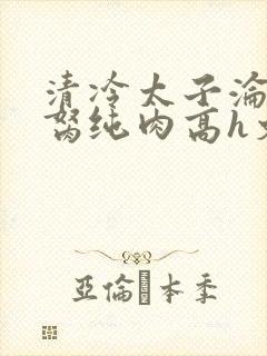 清冷太子沦为禁胬纯肉高h文