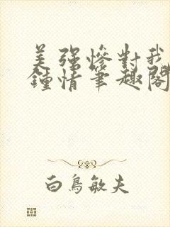 美强惨对我一见钟情笔趣阁小说