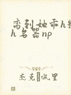 脔到她乖h粗话h名器np