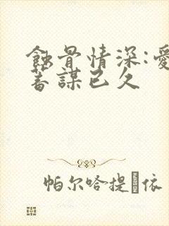 蚀骨情深:爱你蓄谋已久