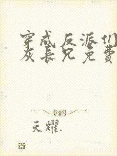 穿成反派们的炮灰长兄免费阅读