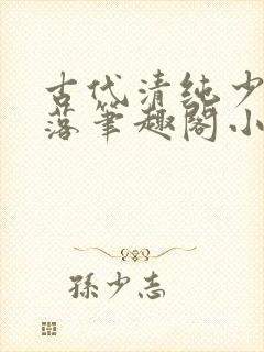 古代清纯少女堕落笔趣阁小说