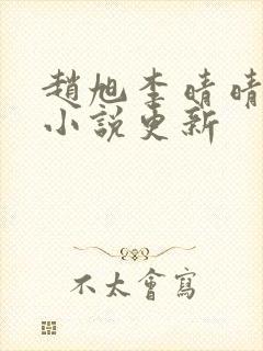 赵旭李晴晴最新小说更新