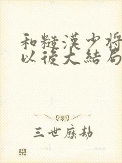 和糙汉少将闪婚以后大结局