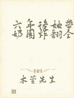 六年后她带三个奶团炸翻全球全