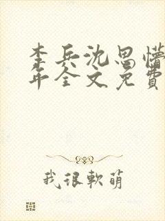 李兵沈思懵懂少年全文免费阅读