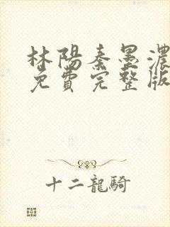 林阳秦墨浓小说免费完整版