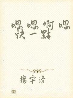 嗯 嗯 啊 嗯 快一点