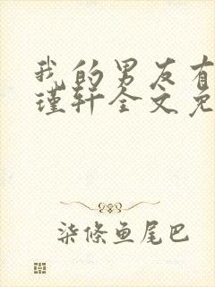 我的男友有瘾周瑾轩全文免费阅读