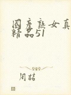 国产熟女真实乱精品51