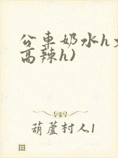 公车奶水h文(高辣h)