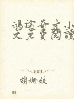 鸿途奇才小说全文免费阅读陆羽刘云峰