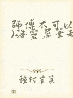 师傅不可以(限)洛灵犀笔趣阁