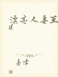 漂亮人妻互换hd