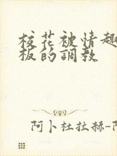 校花被情趣店老板的调教