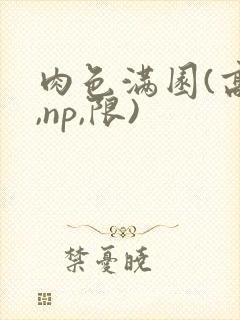 肉色满园(高h,np,限)