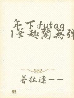 年下futagl笔趣阁无弹窗