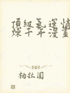 顶级气运悄悄修炼千年漫画免费下拉式六漫画封面
