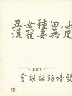 丑女种田,山里汉宠妻无度