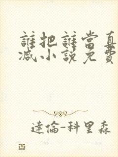 谁把谁当真无删减小说免费阅读