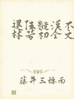 退伍糙汉不经撩林若初全文