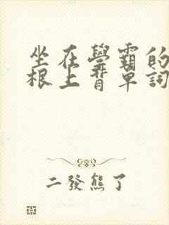 坐在学霸的大紫根上背单词