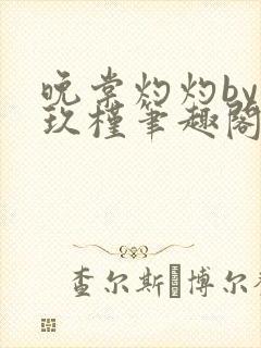 晚棠灼灼by宋玖槿笔趣阁全文阅读