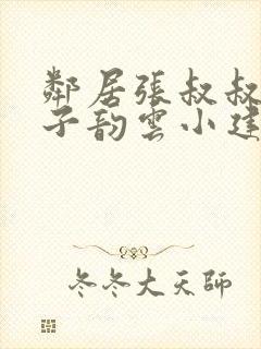 邻居张叔叔的妻子韵云小建小说免费