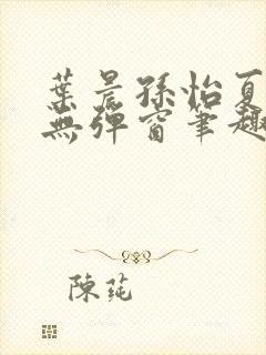 叶晨孙怡夏若雪无弹窗笔趣阁全文免费阅读