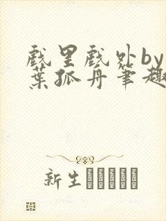 戏里戏外by一叶孤舟笔趣阁