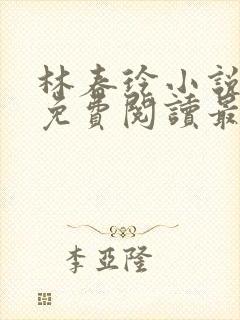 林春玲小说全文免费阅读最新章节儿