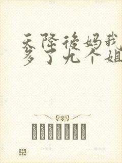 天降后妈我突然多了九个姐姐一口气看完