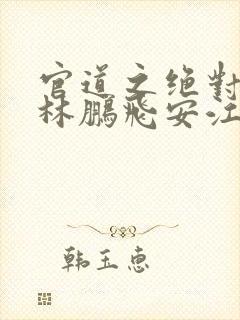 官道之绝对权力林鹏飞安江txt全集下载