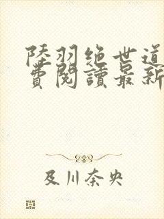 陆羽绝世道君免费阅读最新章节