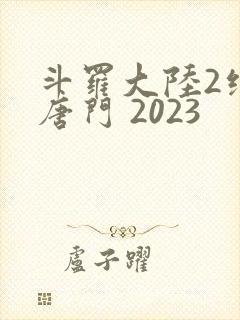 斗罗大陆2绝世唐门 2023