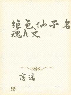 绝色仙子名器销魂h文
