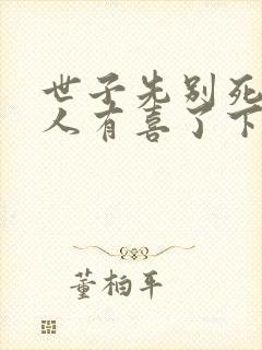 世子先别死,夫人有喜了下载txt下