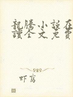 龙腾小说在线阅读全文免费阅读无弹窗
