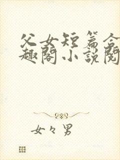 父女短篇合集笔趣阁小说阅读大团结