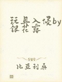 玩具入侵by金银花露
