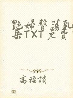 艳妇臀荡乳欲伦岳TXT免费下载