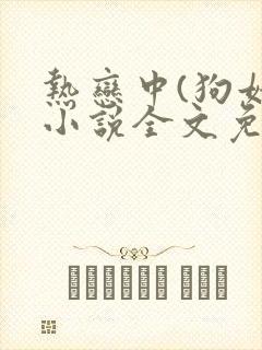 热恋中(狗娃)小说全文免费阅读