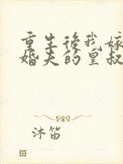 重生后我嫁了未婚夫的皇叔全文阅读免费