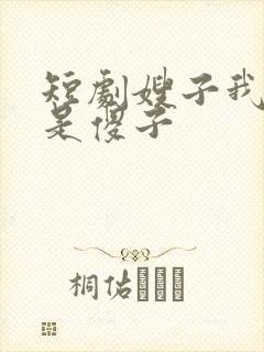 短剧嫂子我真不是傻子