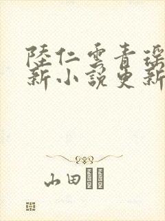 陆仁云青瑶的最新小说更新时间