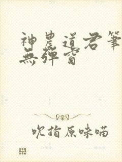 神农道君笔趣阁无弹窗