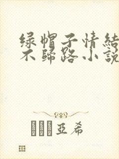 绿帽子情结是条不归路小说免费阅读