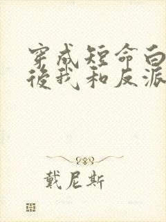 穿成短命白月光后我和反派he