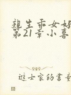 亲生乖女好紧h第21章小喜